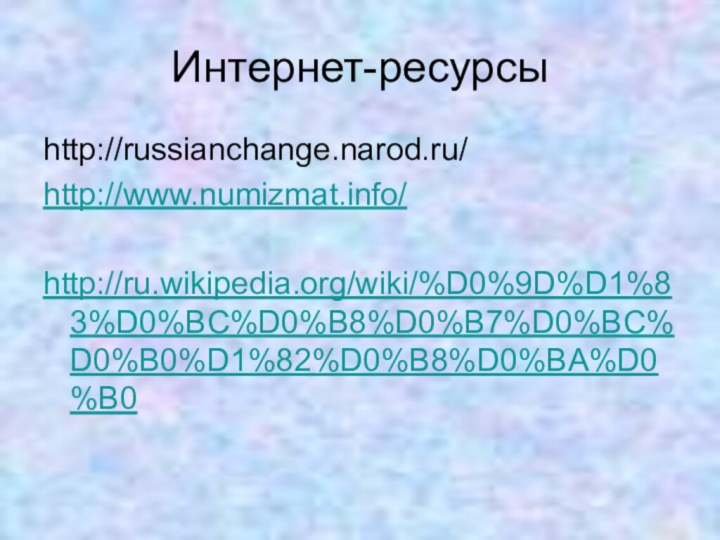 Интернет-ресурсыhttp://russianchange.narod.ru/http://www.numizmat.info/http://ru.wikipedia.org/wiki/%D0%9D%D1%83%D0%BC%D0%B8%D0%B7%D0%BC%D0%B0%D1%82%D0%B8%D0%BA%D0%B0