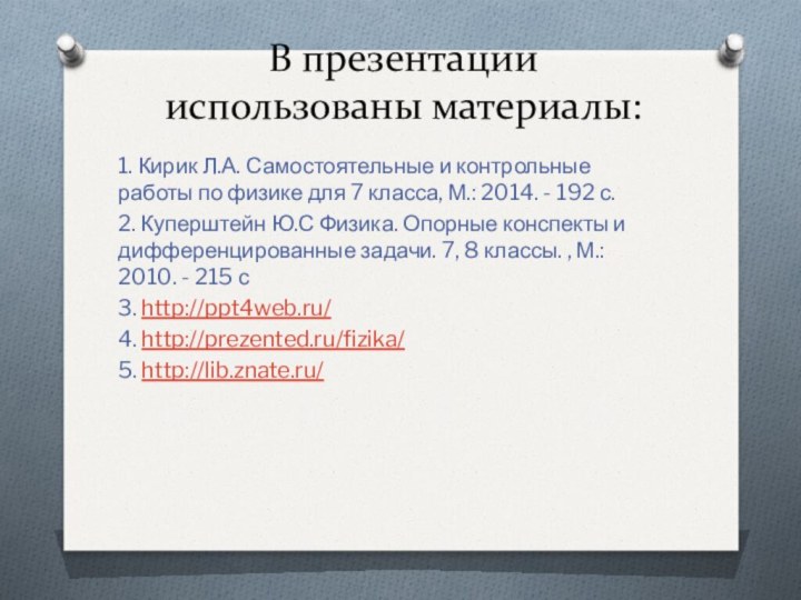 В презентации использованы материалы: 1. Кирик Л.А. Самостоятельные и контрольные работы по физике для 7 класса, М.: 2014. - 192