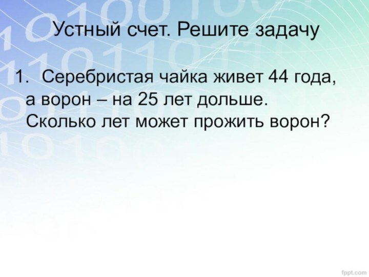 Устный счет. Решите задачуСеребристая чайка живет 44 года, а ворон – на