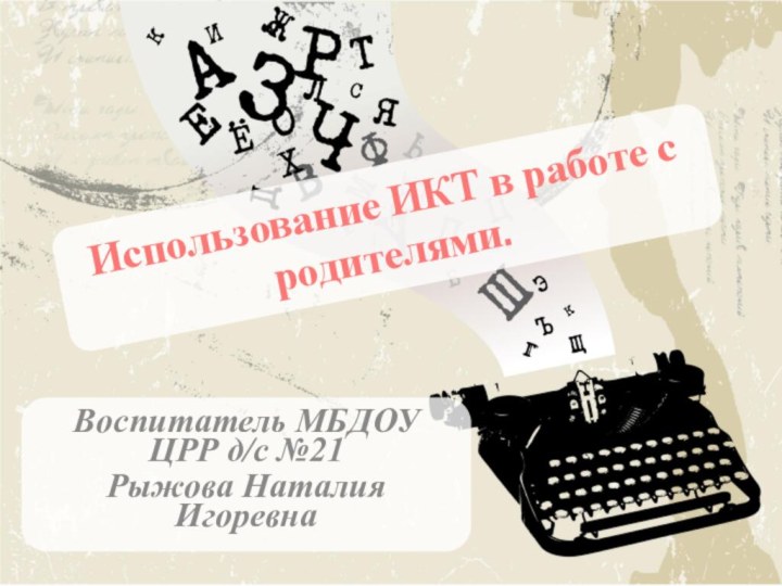 Использование ИКТ в работе с родителями. Воспитатель МБДОУ ЦРР д/с №21Рыжова Наталия Игоревна