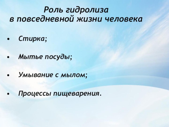 Роль гидролиза  в повседневной жизни человека Стирка; Мытье посуды; Умывание с мылом; Процессы пищеварения.