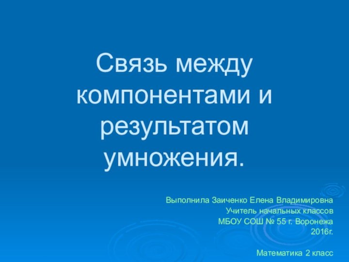 Связь между компонентами и результатом умножения.Выполнила Заиченко Елена ВладимировнаУчитель начальных классовМБОУ СОШ