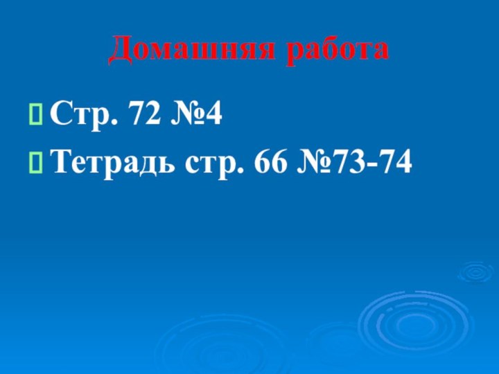 Домашняя работаСтр. 72 №4Тетрадь стр. 66 №73-74