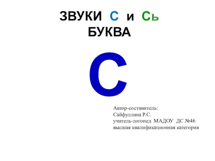 ЗВУКИ С и Сь БУКВАСАвтор-составитель:Сайфуллина Р.С.учитель-логопед МАДОУ ДС №46высшая квалификационная категория