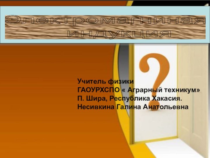 Электромагниная       индукцияУчитель физикиГАОУРХСПО « Аграрный техникум»П.