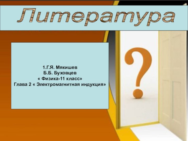 Литература1.Г.Я. МякишевБ.Б. Буховцев« Физика-11 класс»Глава 2 « Электромагнитная индукция»