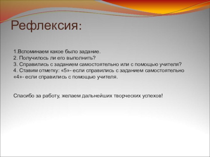 Рефлексия:1.Вспоминаем какое было задание.2. Получилось ли его выполнить?3. Справились с заданием самостоятельно