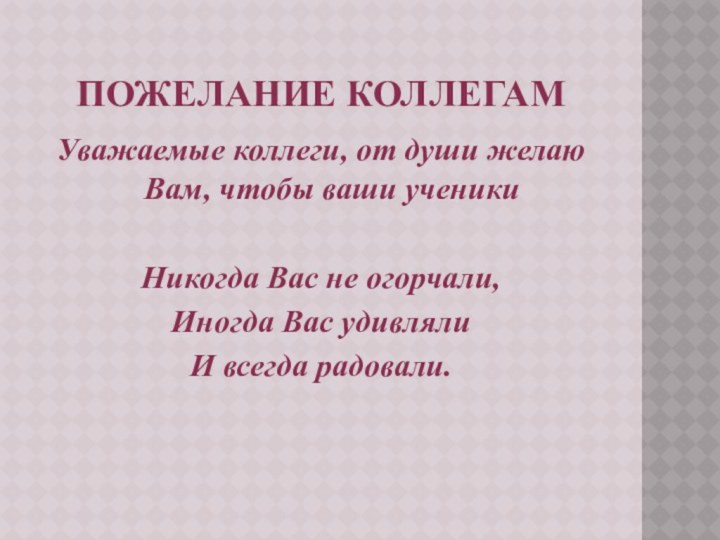 Пожелание коллегамУважаемые коллеги, от души желаю Вам, чтобы ваши ученикиНикогда Вас не