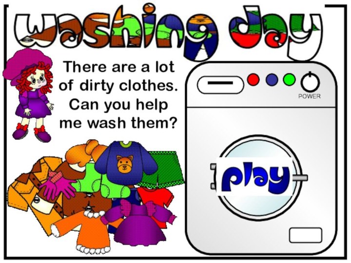 There are a lot of dirty clothes. Can you help me wash them? POWER