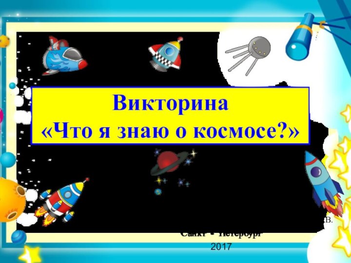 Викторина  «Что я знаю о космосе?»Презентация разработана преподавателем ГБПОУ КСиПТКаракашевой И.В.Санкт - Петербург2017