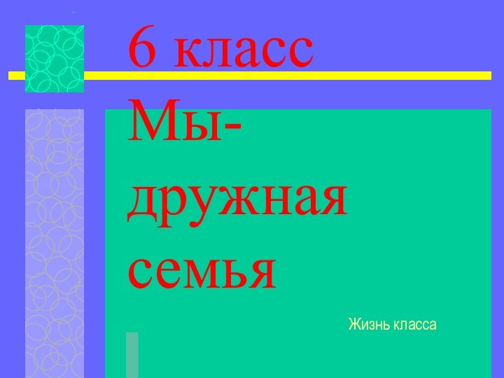 6 класс Мы-дружная семьяЖизнь класса