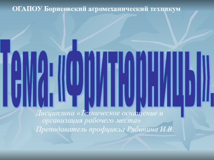 Тема: «Фритюрницы». ОГАПОУ Борисовский агромеханический техникумДисциплина «Техническое оснащение и организация рабочего места»Преподаватель профцикла Рябинина И.В.