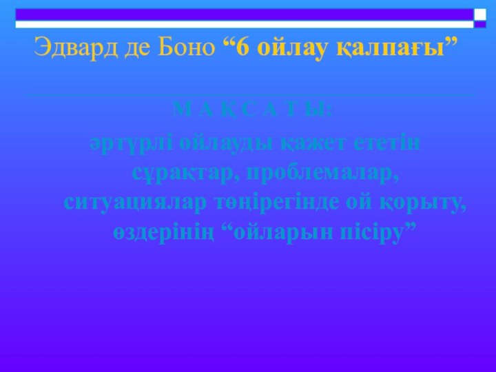 Эдвард де Боно “6 ойлау қалпағы”М А Қ С А Т Ы: