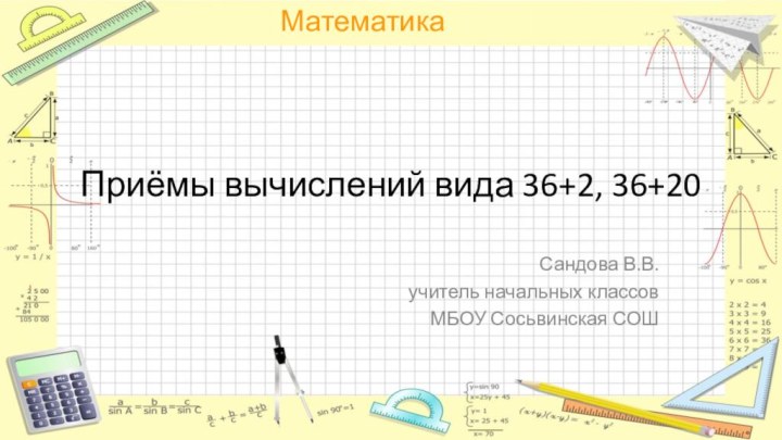 Приёмы вычислений вида 36+2, 36+20Сандова В.В. учитель начальных классов МБОУ Сосьвинская СОШ