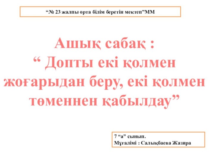 7 “а” сынып.Мұғалімі : Салықбаева ЖазираАшық сабақ : “ Допты екі қолмен