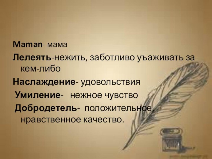 Maman- мамаЛелеять-нежить, заботливо уъаживать за кем-либоНаслаждение- удовольствия Умиление-  нежное чувство Добродетель- положительное, нравственное качество.