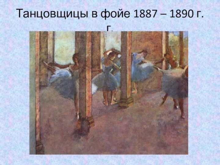 Танцовщицы в фойе 1887 – 1890 г.г.