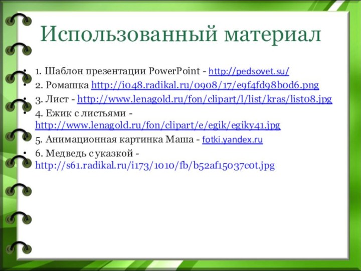 Использованный материал1. Шаблон презентации PowerPoint - http://pedsovet.su/ 2. Ромашка http://i048.radikal.ru/0908/17/e9f4fd98b0d6.png3. Лист -