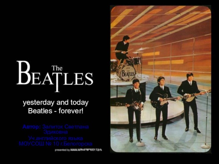 yesterday and todayBeatles - forever!Автор: Залиток Светлана ЭдиковнаУч.английского языка МОУСОШ № 10 г.Белогорска