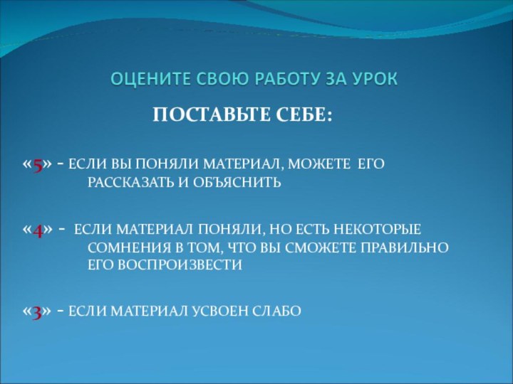 ПОСТАВЬТЕ СЕБЕ:«5» - ЕСЛИ ВЫ ПОНЯЛИ МАТЕРИАЛ, МОЖЕТЕ ЕГО РАССКАЗАТЬ И ОБЪЯСНИТЬ«4»