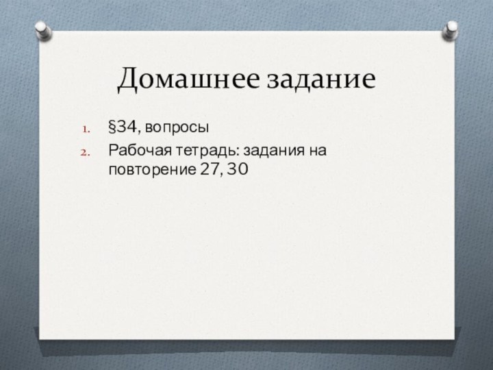 Домашнее задание§34, вопросыРабочая тетрадь: задания на повторение 27, 30