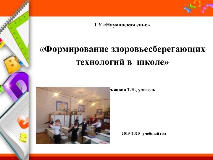 ГУ «Наумовская сш-с» «Формирование здоровьесберегающих технологий в школе»								Подготовила: Лукьянова Т.Н., учитель 							начальных классов. 						      2019-2020  учебный год                 