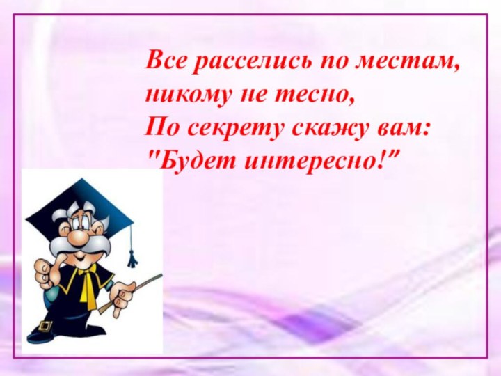 Все расселись по местам, никому не тесно, По секрету скажу вам: 