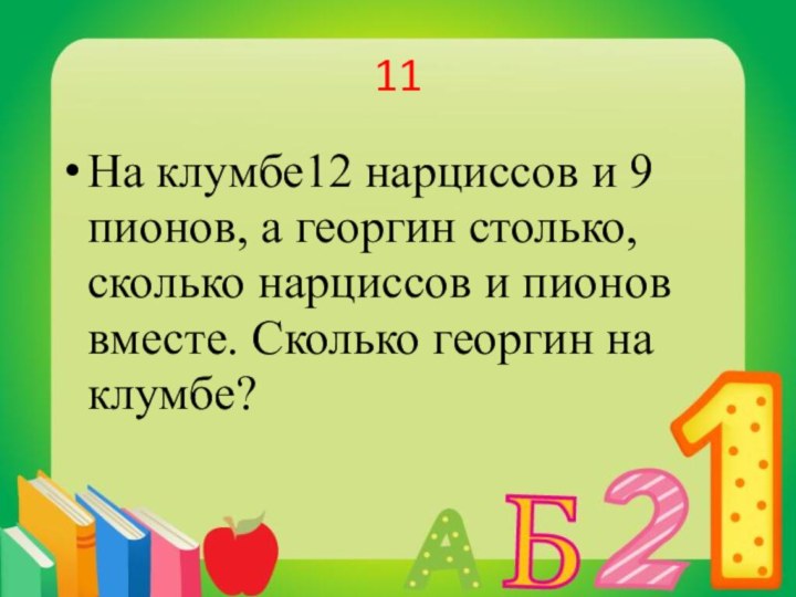 11На клумбе12 нарциссов и 9 пионов, а георгин столько, сколько нарциссов и