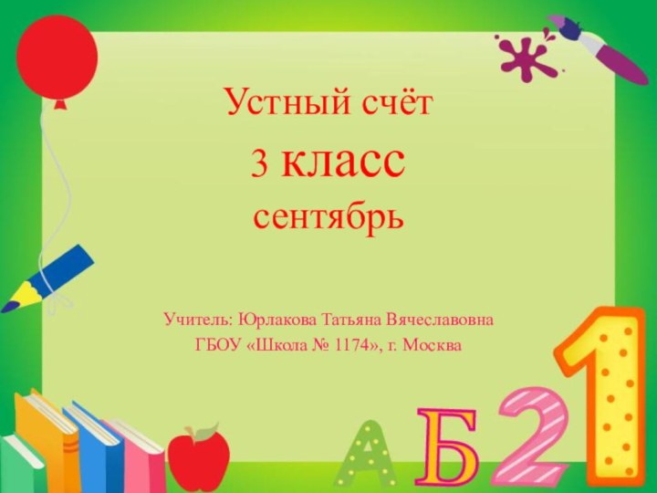 Устный счёт 3 класс сентябрьУчитель: Юрлакова Татьяна ВячеславовнаГБОУ «Школа № 1174», г. Москва