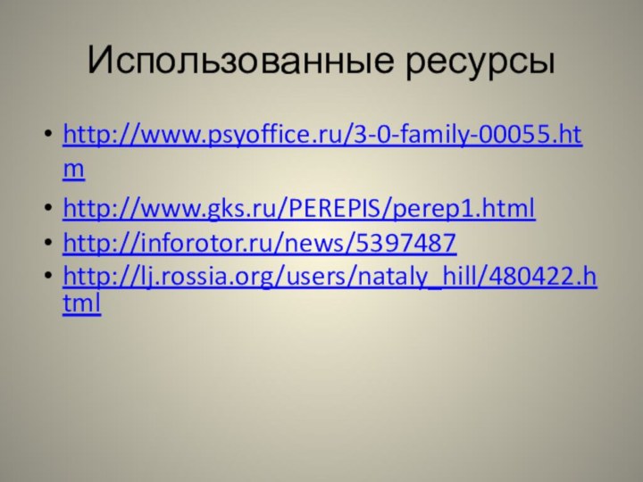 Использованные ресурсыhttp://www.psyoffice.ru/3-0-family-00055.htmhttp://www.gks.ru/PEREPIS/perep1.htmlhttp://inforotor.ru/news/5397487 http://lj.rossia.org/users/nataly_hill/480422.html
