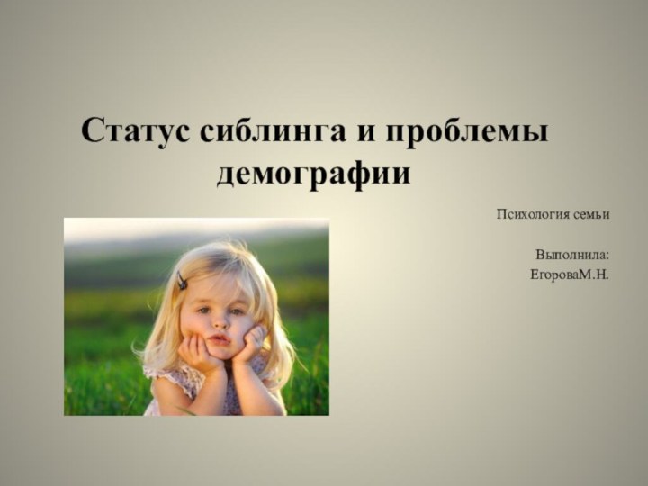 Статус сиблинга и проблемы демографии   Психология семьиВыполнила:ЕгороваМ.Н.