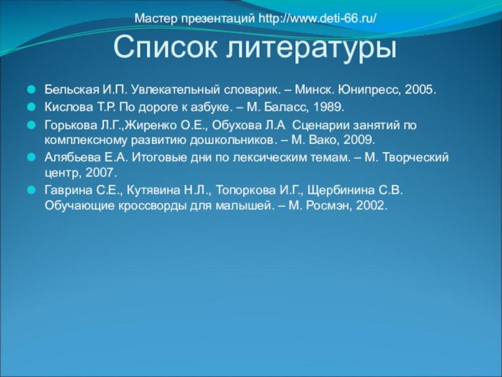 Список литературыБельская И.П. Увлекательный словарик. – Минск. Юнипресс, 2005.Кислова Т.Р. По дороге