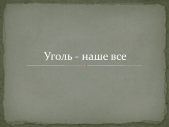 Презентация урока профессиональной ориентации школьников на тему Уголь - наше всё