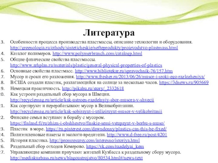 ЛитератураОсобенности процесса производства пластмассы, описание технологии и оборудования. http://greenologia.ru/othody/sinteticheskie/nefteprodukty/proizvodstvo-plastmass.htmlКаталог полимеров. http://www.polymerbranch.com/catalogp.htmlОбщие физические