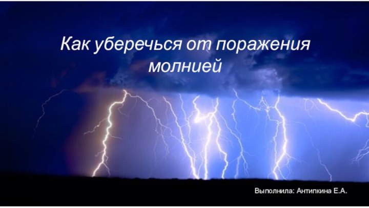 Выполнила: Антипкина Е.А.Как уберечься от поражения молнией