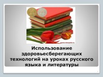 Презентация . Использование здоровьесберегающих технологий на уроках русского языка и литературы