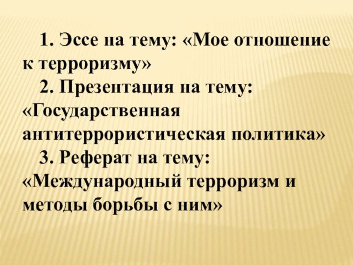 1. Эссе на тему: «Мое отношение к терроризму»2. Презентация на тему: «Государственная