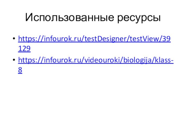 Использованные ресурсыhttps://infourok.ru/testDesigner/testView/39129https://infourok.ru/videouroki/biologija/klass-8
