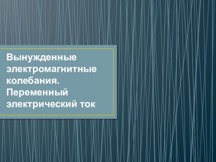 Вынужденные электромагнитные колебания. Переменный электрический ток