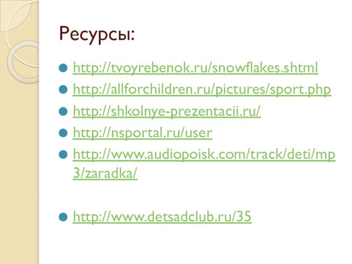 Ресурсы:http://tvoyrebenok.ru/snowflakes.shtmlhttp://allforchildren.ru/pictures/sport.phphttp://shkolnye-prezentacii.ru/http://nsportal.ru/userhttp://www.audiopoisk.com/track/deti/mp3/zaradka/http://www.detsadclub.ru/35