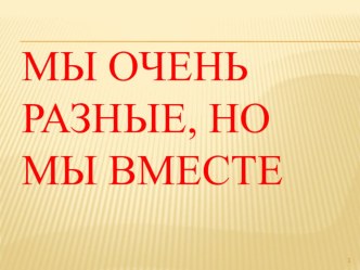 Презентация к классному часу Мы разные