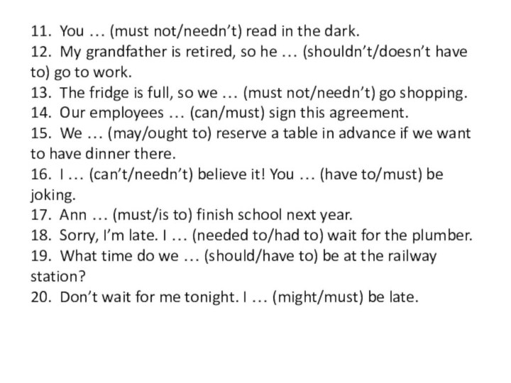 11. You … (must not/needn’t) read in the dark. 12. My grandfather