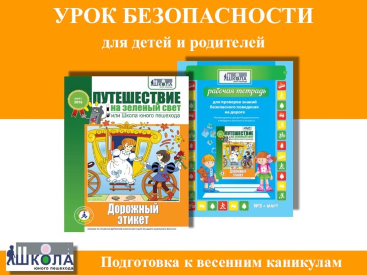 УРОК БЕЗОПАСНОСТИдля детей и родителейПодготовка к весенним каникулам