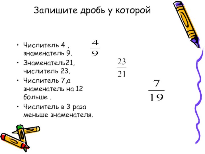 Запишите дробь у которойЧислитель 4 , знаменатель 9.Знаменатель21, числитель 23.Числитель 7,а знаменатель