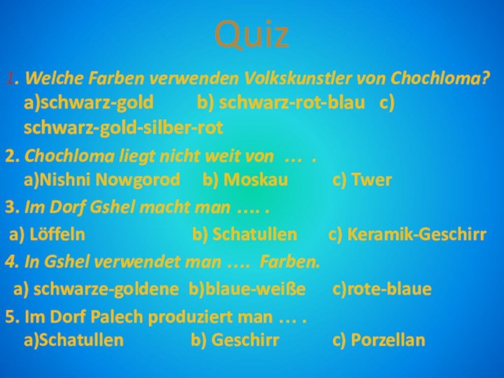 Quiz1. Welche Farben verwenden Volkskunstler von Chochloma? a)schwarz-gold