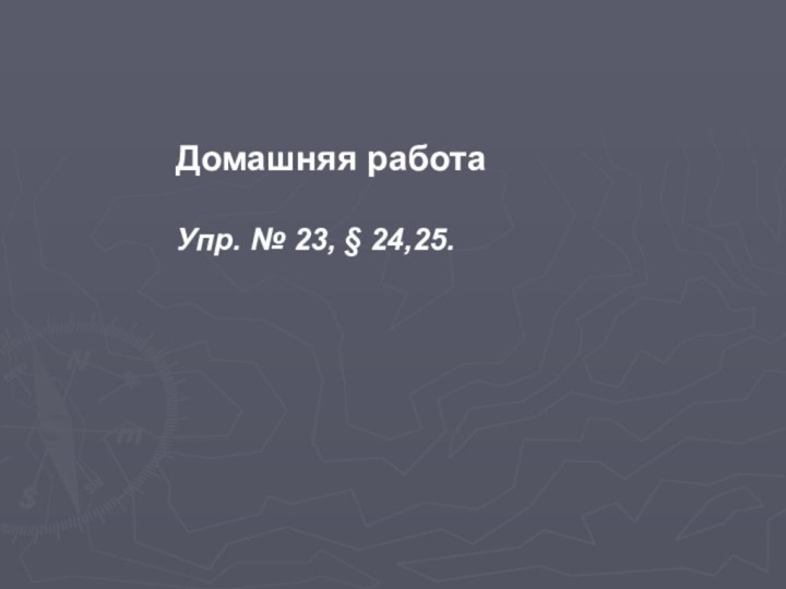 Домашняя работаУпр. № 23, § 24,25.