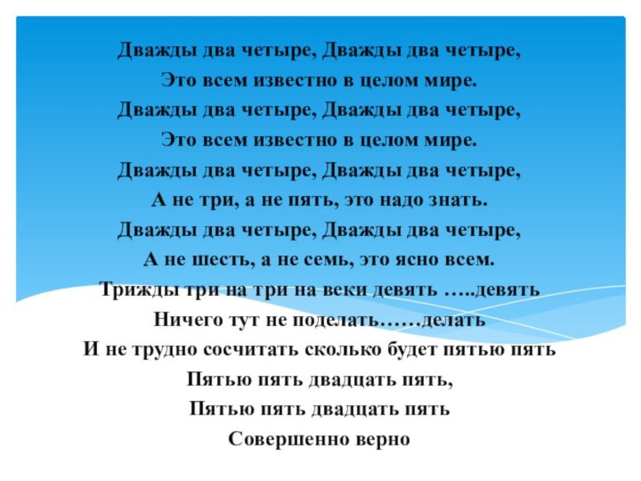 Дважды два четыре, Дважды два четыре,Это всем известно в целом мире.Дважды два