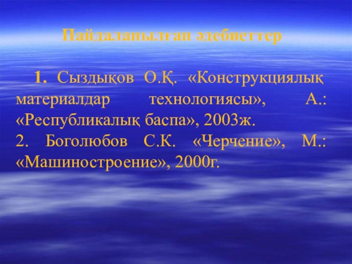 Пайдаланылған әдебиеттер 1. Сыздықов О.Қ. «Конструкциялық материалдар технологиясы», А.: «Республикалық баспа», 2003ж.2.