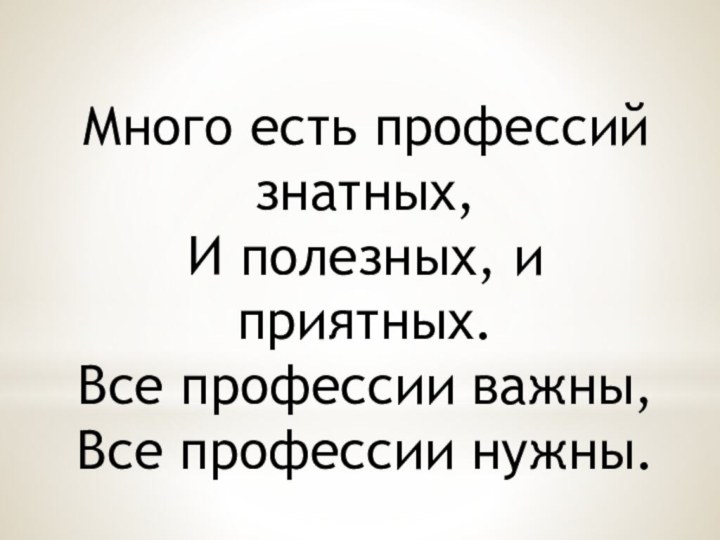 Много есть профессий знатных,И полезных, и приятных.Все профессии важны, Все профессии нужны.