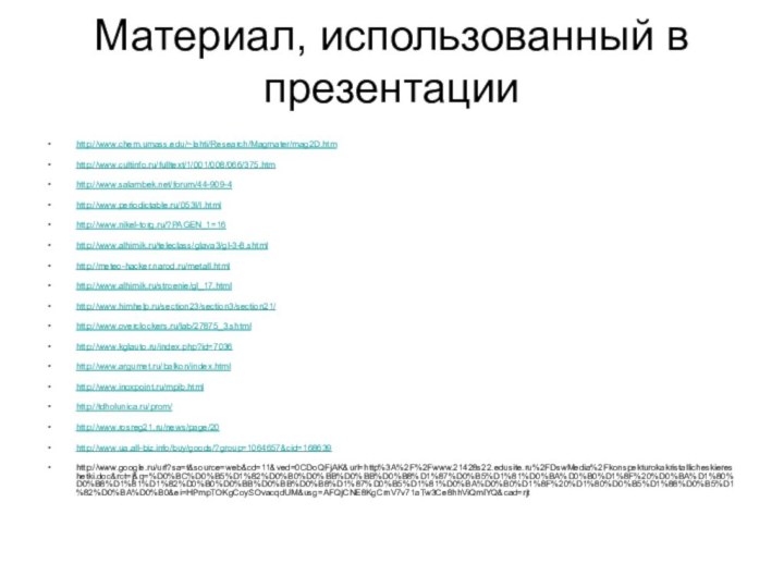 Материал, использованный в презентацииhttp://www.chem.umass.edu/~lahti/Research/Magmater/mag2D.htmhttp://www.cultinfo.ru/fulltext/1/001/008/066/375.htmhttp://www.salambek.net/forum/44-909-4http://www.periodictable.ru/053I/I.htmlhttp://www.nikel-torg.ru/?PAGEN_1=16http://www.alhimik.ru/teleclass/glava3/gl-3-8.shtmlhttp://meteo-hacker.narod.ru/metall.htmlhttp://www.alhimik.ru/stroenie/gl_17.htmlhttp://www.himhelp.ru/section23/section3/section21/http://www.overclockers.ru/lab/27875_3.shtmlhttp://www.kglauto.ru/index.php?id=7036http://www.argumet.ru/balkon/index.htmlhttp://www.inoxpoint.ru/mpib.htmlhttp://tdholunica.ru/prom/http://www.rosreg21.ru/news/page/20http://www.ua.all-biz.info/buy/goods/?group=1064657&cid=168639http://www.google.ru/url?sa=t&source=web&cd=11&ved=0CDoQFjAK&url=http%3A%2F%2Fwww.21428s22.edusite.ru%2FDswMedia%2Fkonspekturokakristallicheskiereshetki.doc&rct=j&q=%D0%BC%D0%B5%D1%82%D0%B0%D0%BB%D0%BB%D0%B8%D1%87%D0%B5%D1%81%D0%BA%D0%B0%D1%8F%20%D0%BA%D1%80%D0%B8%D1%81%D1%82%D0%B0%D0%BB%D0%BB%D0%B8%D1%87%D0%B5%D1%81%D0%BA%D0%B0%D1%8F%20%D1%80%D0%B5%D1%88%D0%B5%D1%82%D0%BA%D0%B0&ei=HPmpTOKgCoySOvacqdUM&usg=AFQjCNE8KgCrnV7v71aTw3Ce8hhViQmlYQ&cad=rjt